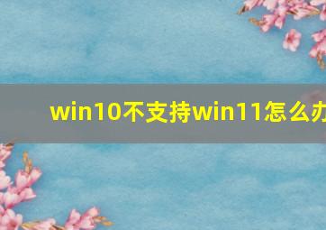 win10不支持win11怎么办