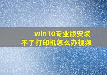 win10专业版安装不了打印机怎么办视频