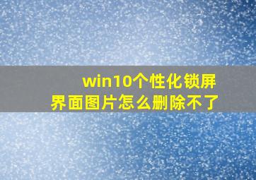 win10个性化锁屏界面图片怎么删除不了