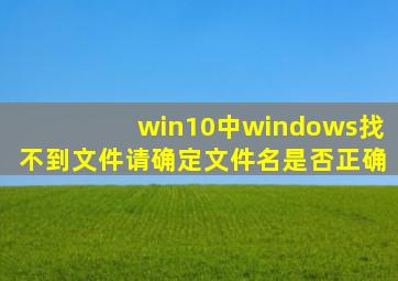 win10中windows找不到文件请确定文件名是否正确