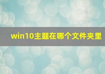 win10主题在哪个文件夹里