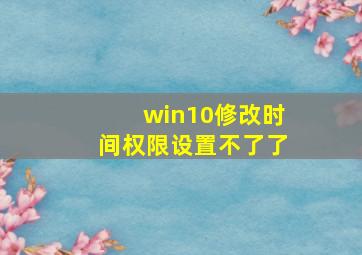 win10修改时间权限设置不了了