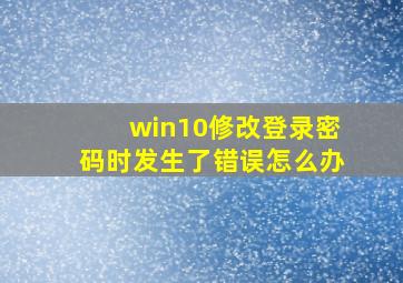 win10修改登录密码时发生了错误怎么办