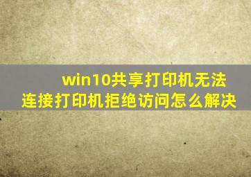 win10共享打印机无法连接打印机拒绝访问怎么解决