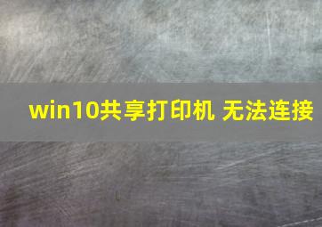 win10共享打印机 无法连接