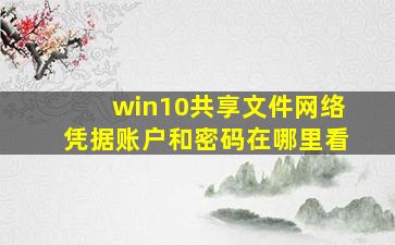 win10共享文件网络凭据账户和密码在哪里看