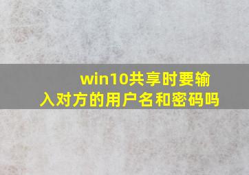 win10共享时要输入对方的用户名和密码吗