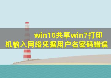 win10共享win7打印机输入网络凭据用户名密码错误