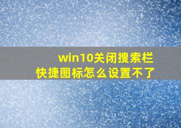 win10关闭搜索栏快捷图标怎么设置不了