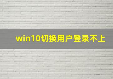 win10切换用户登录不上