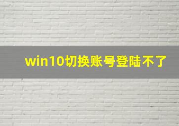 win10切换账号登陆不了