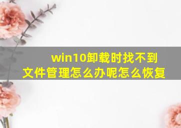 win10卸载时找不到文件管理怎么办呢怎么恢复