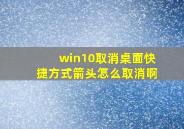 win10取消桌面快捷方式箭头怎么取消啊