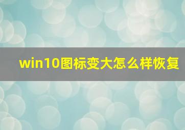 win10图标变大怎么样恢复