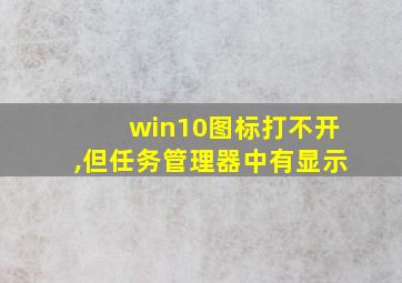 win10图标打不开,但任务管理器中有显示