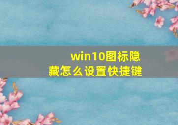 win10图标隐藏怎么设置快捷键