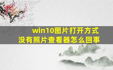 win10图片打开方式没有照片查看器怎么回事