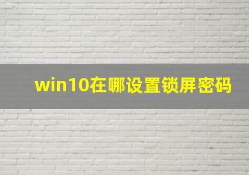 win10在哪设置锁屏密码