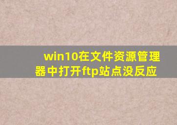 win10在文件资源管理器中打开ftp站点没反应