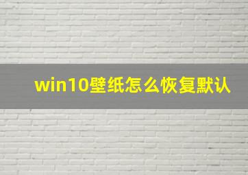 win10壁纸怎么恢复默认