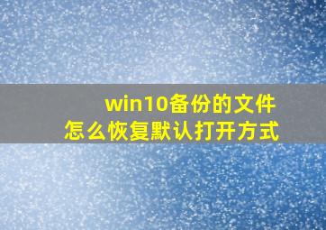 win10备份的文件怎么恢复默认打开方式