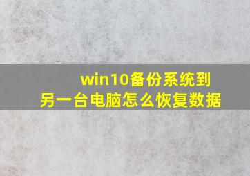 win10备份系统到另一台电脑怎么恢复数据