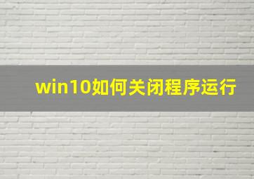 win10如何关闭程序运行