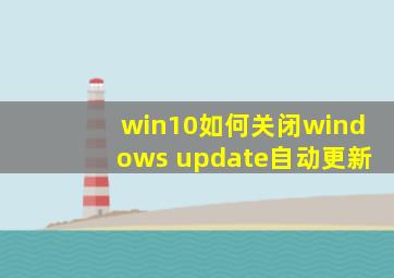 win10如何关闭windows update自动更新