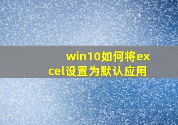 win10如何将excel设置为默认应用