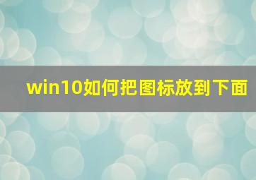 win10如何把图标放到下面