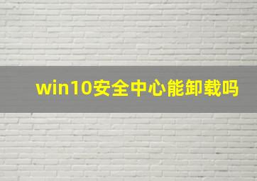 win10安全中心能卸载吗