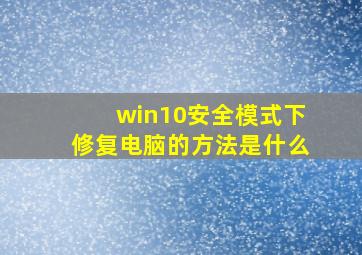 win10安全模式下修复电脑的方法是什么