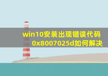 win10安装出现错误代码0x8007025d如何解决