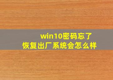 win10密码忘了恢复出厂系统会怎么样