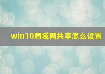 win10局域网共享怎么设置