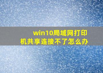 win10局域网打印机共享连接不了怎么办