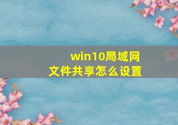 win10局域网文件共享怎么设置