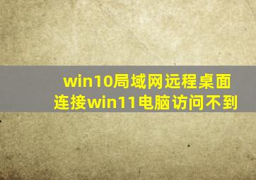 win10局域网远程桌面连接win11电脑访问不到