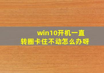 win10开机一直转圈卡住不动怎么办呀