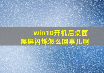 win10开机后桌面黑屏闪烁怎么回事儿啊