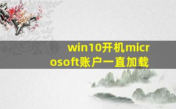 win10开机microsoft账户一直加载