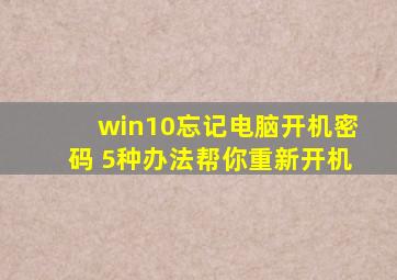 win10忘记电脑开机密码 5种办法帮你重新开机