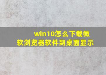 win10怎么下载微软浏览器软件到桌面显示