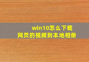 win10怎么下载网页的视频到本地相册