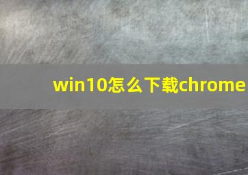 win10怎么下载chrome