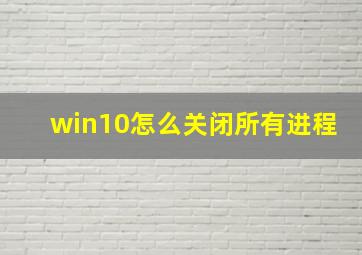 win10怎么关闭所有进程