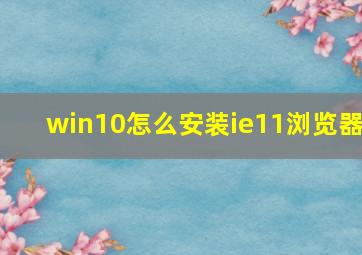 win10怎么安装ie11浏览器