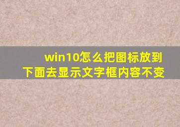 win10怎么把图标放到下面去显示文字框内容不变