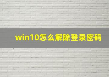 win10怎么解除登录密码