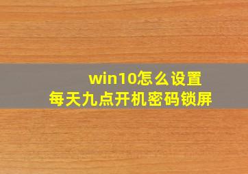 win10怎么设置每天九点开机密码锁屏